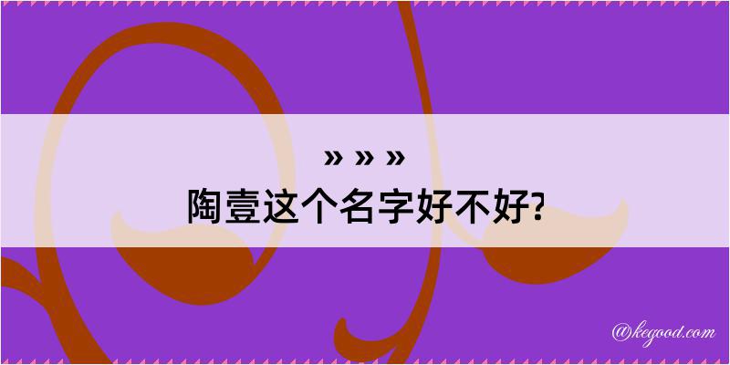 陶壹这个名字好不好?