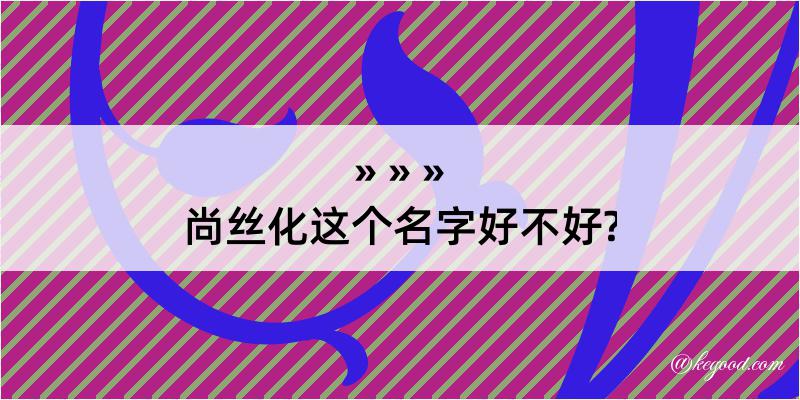 尚丝化这个名字好不好?