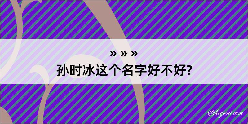 孙时冰这个名字好不好?