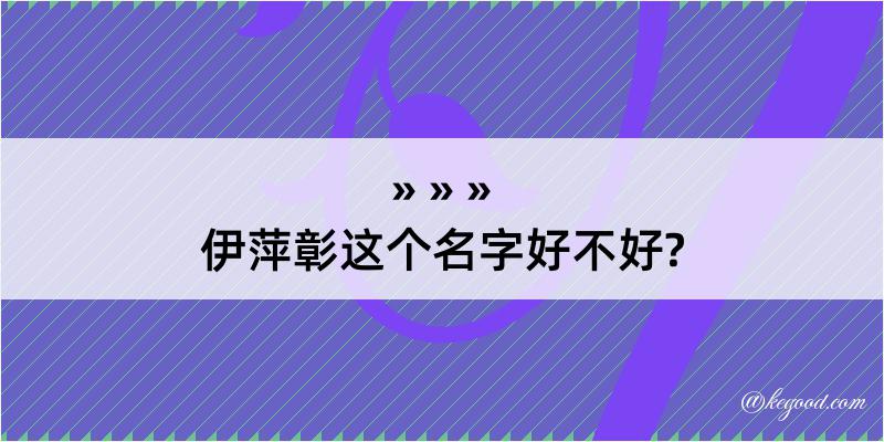 伊萍彰这个名字好不好?