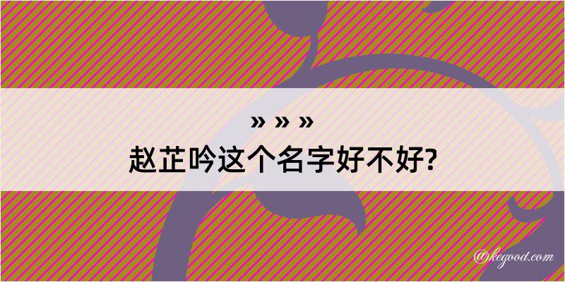 赵芷吟这个名字好不好?