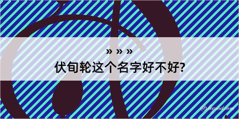 伏旬轮这个名字好不好?