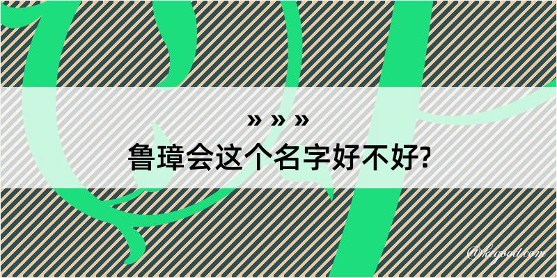 鲁璋会这个名字好不好?