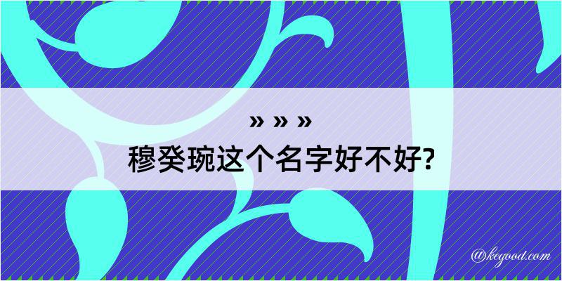 穆癸琬这个名字好不好?