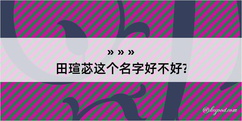 田瑄苾这个名字好不好?