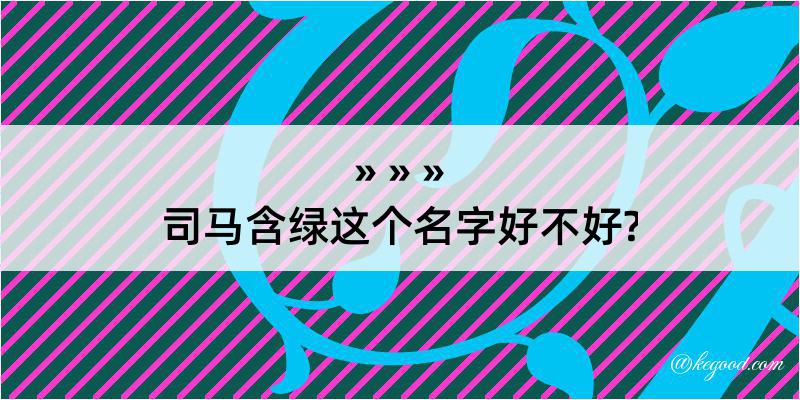 司马含绿这个名字好不好?