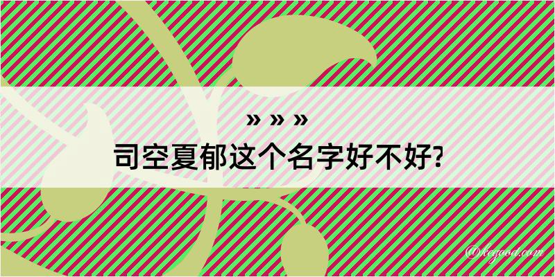 司空夏郁这个名字好不好?