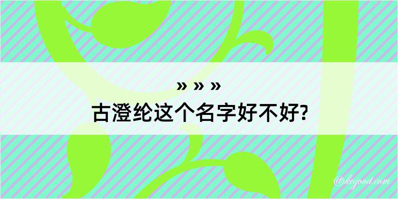 古澄纶这个名字好不好?