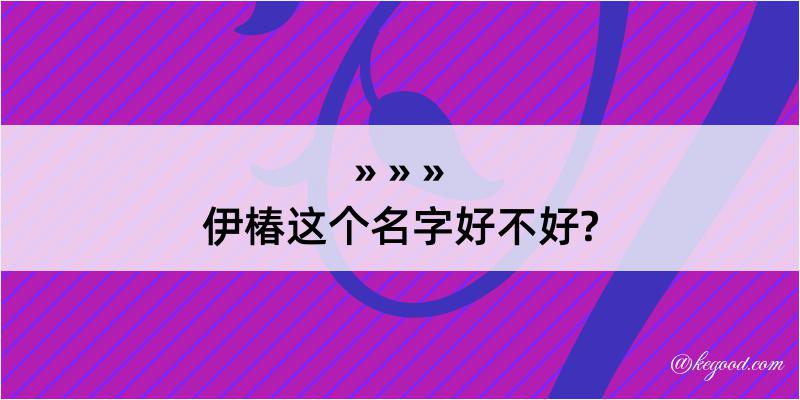 伊椿这个名字好不好?