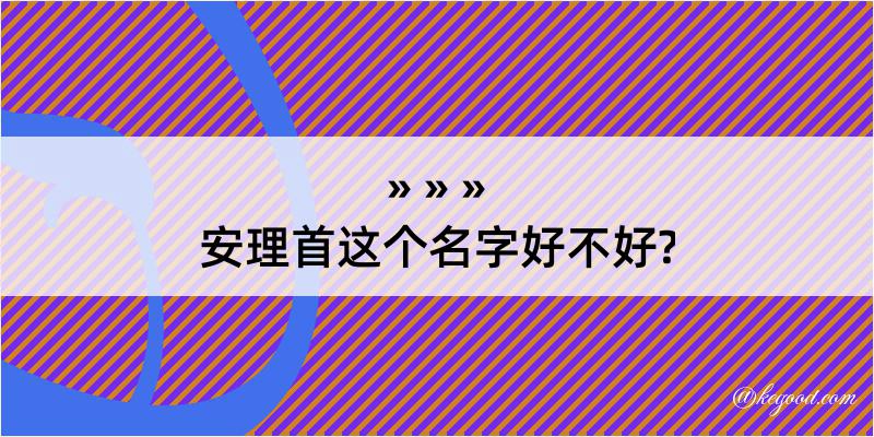 安理首这个名字好不好?