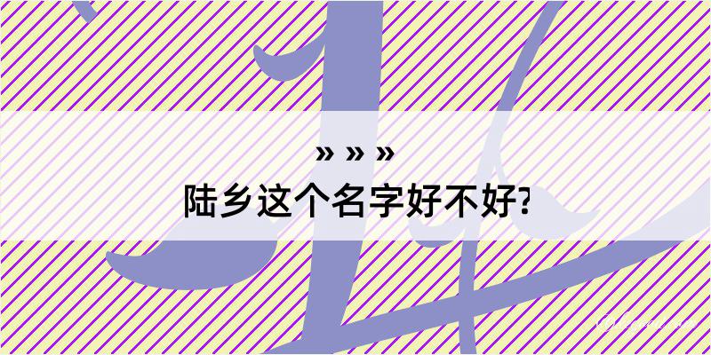 陆乡这个名字好不好?