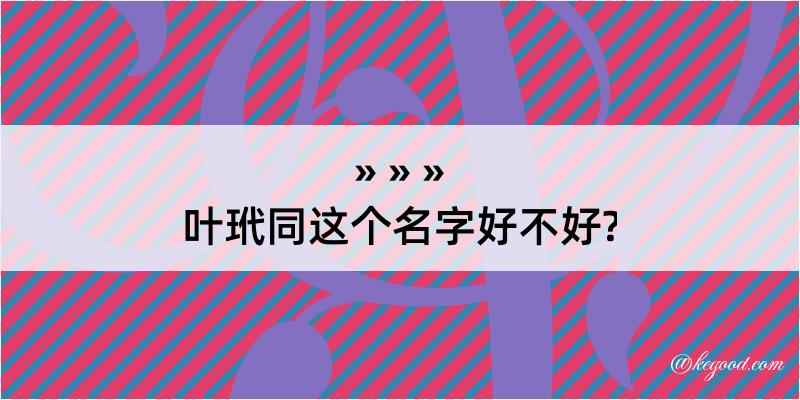 叶玳同这个名字好不好?