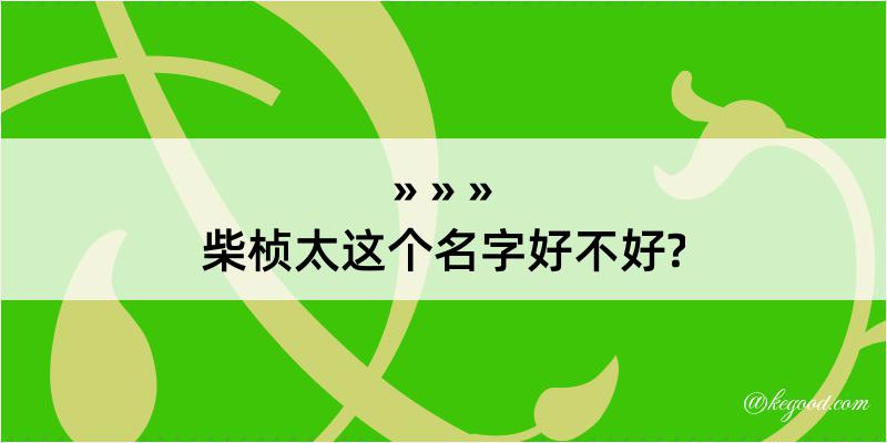 柴桢太这个名字好不好?