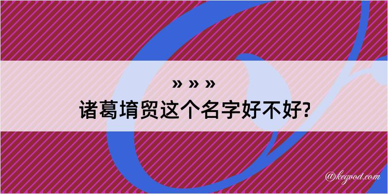 诸葛堉贸这个名字好不好?