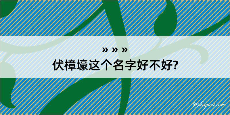 伏樟壕这个名字好不好?