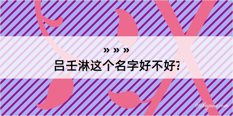 吕壬淋这个名字好不好?