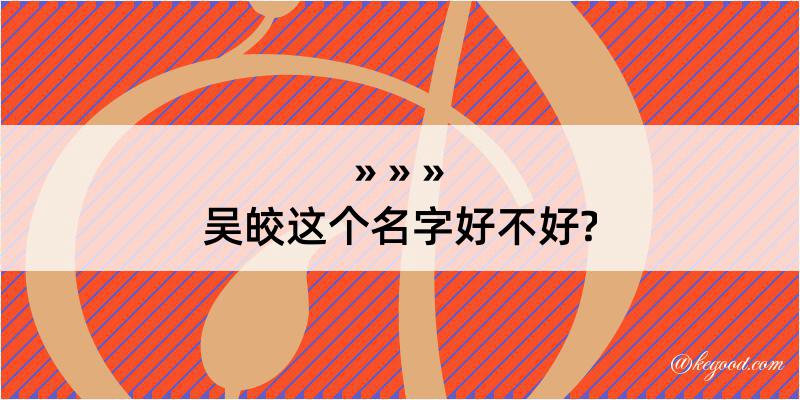 吴皎这个名字好不好?