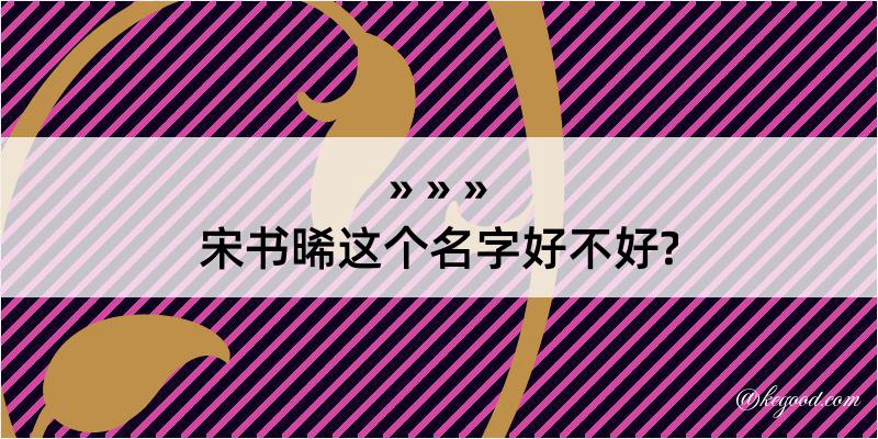 宋书晞这个名字好不好?