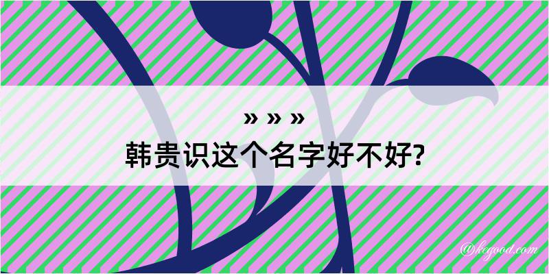 韩贵识这个名字好不好?