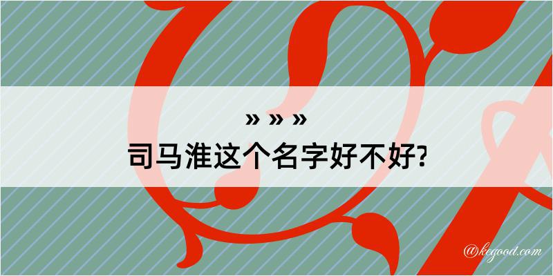 司马淮这个名字好不好?