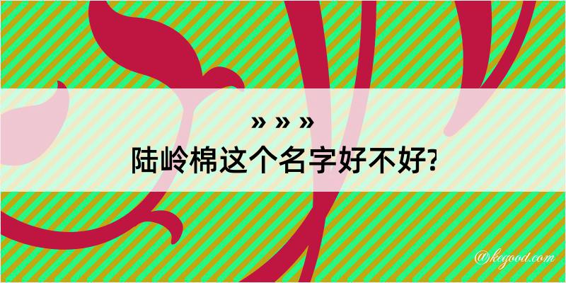 陆岭棉这个名字好不好?