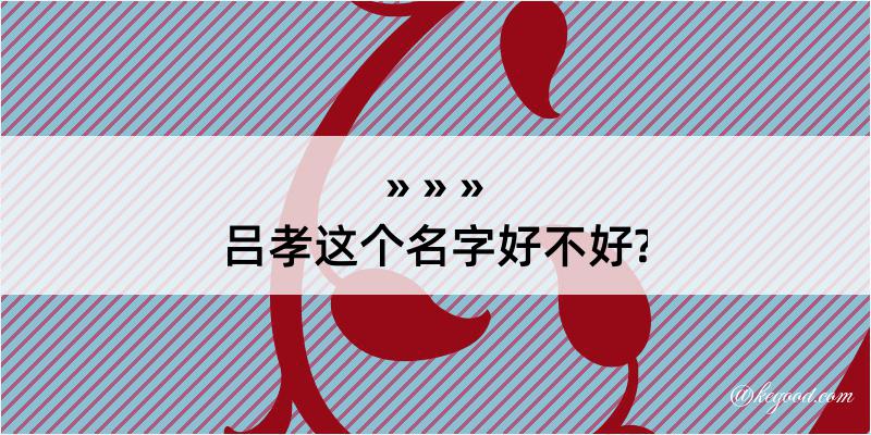 吕孝这个名字好不好?