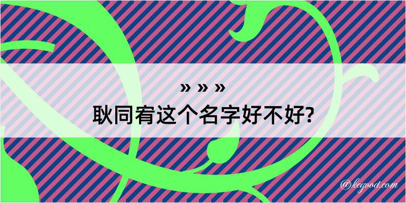 耿同宥这个名字好不好?