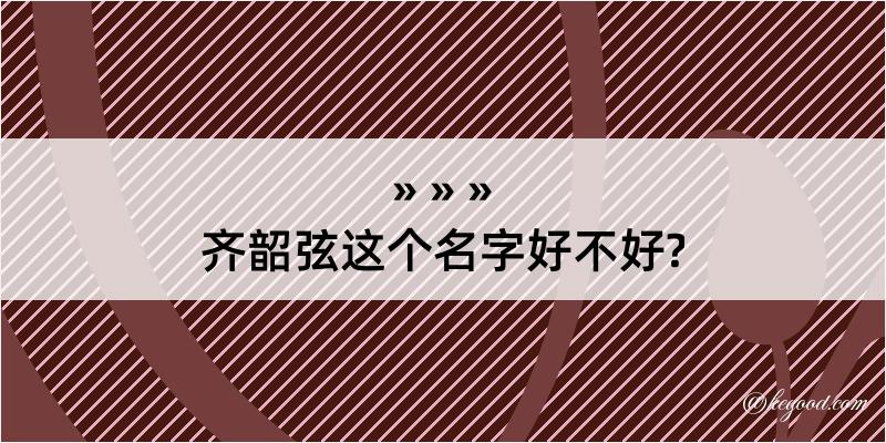 齐韶弦这个名字好不好?