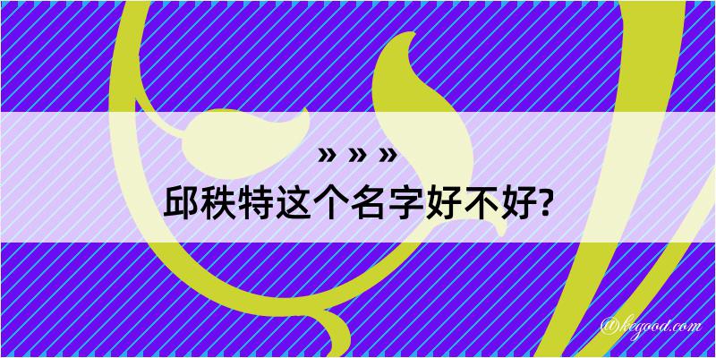 邱秩特这个名字好不好?