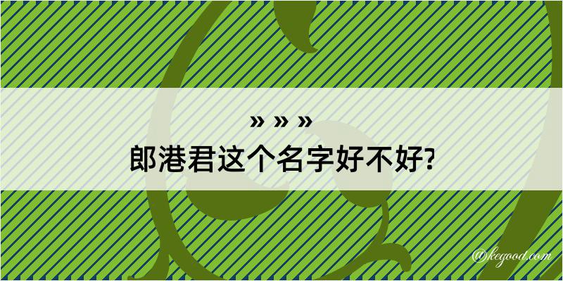 郎港君这个名字好不好?