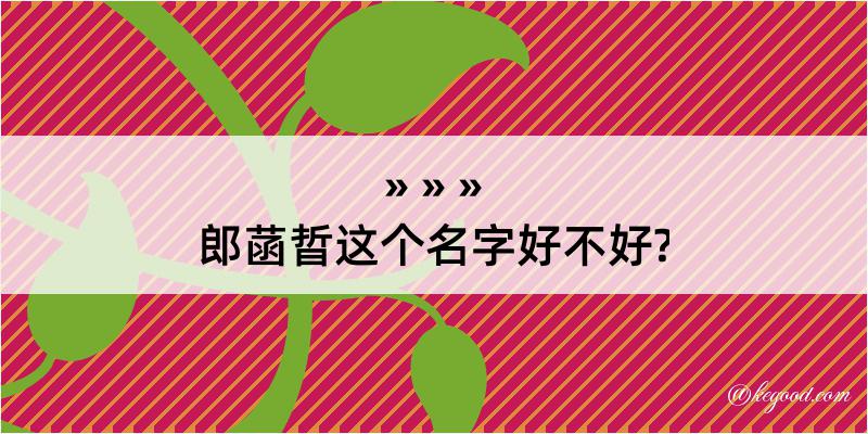 郎菡晢这个名字好不好?