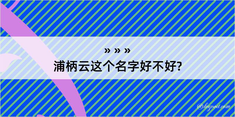 浦柄云这个名字好不好?