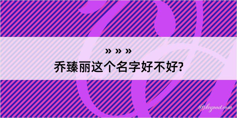 乔臻丽这个名字好不好?