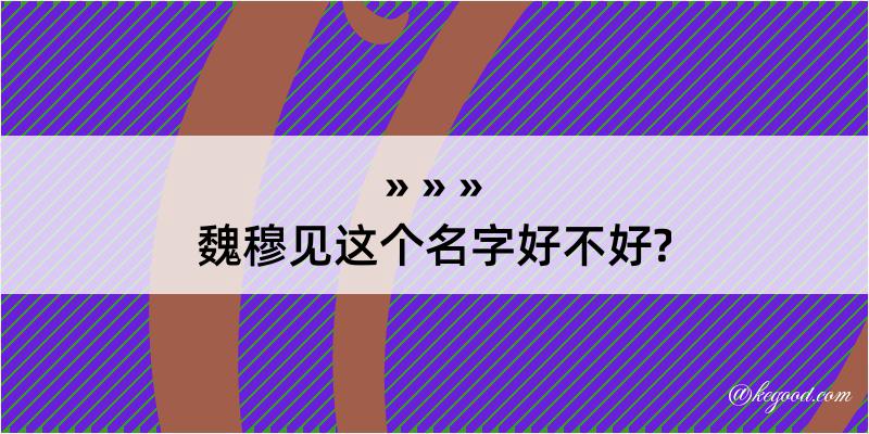 魏穆见这个名字好不好?