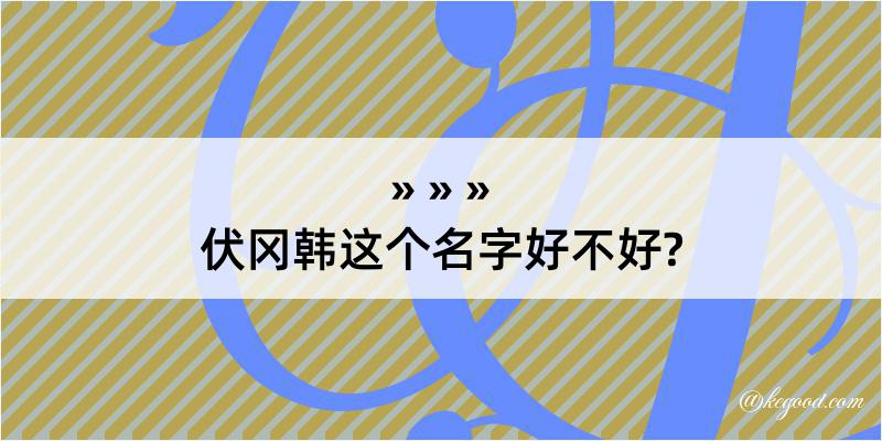 伏冈韩这个名字好不好?