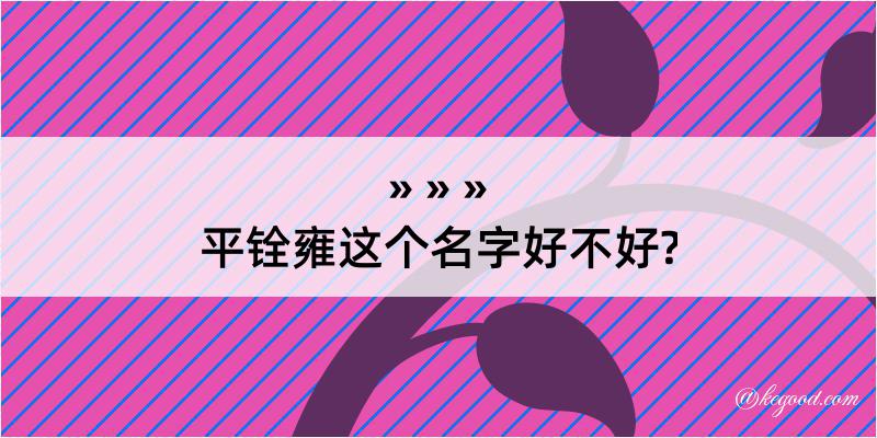 平铨雍这个名字好不好?