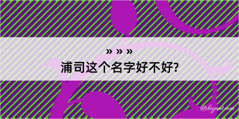 浦司这个名字好不好?