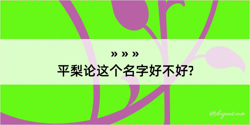 平梨论这个名字好不好?