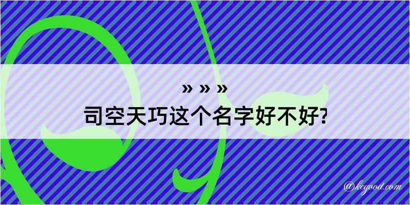 司空天巧这个名字好不好?