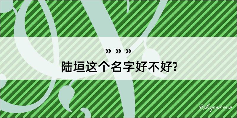 陆垣这个名字好不好?