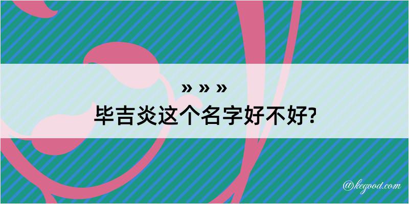 毕吉炎这个名字好不好?