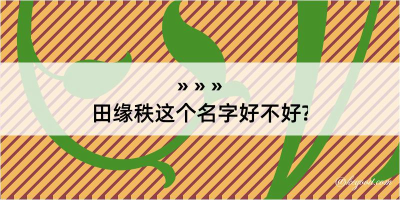 田缘秩这个名字好不好?