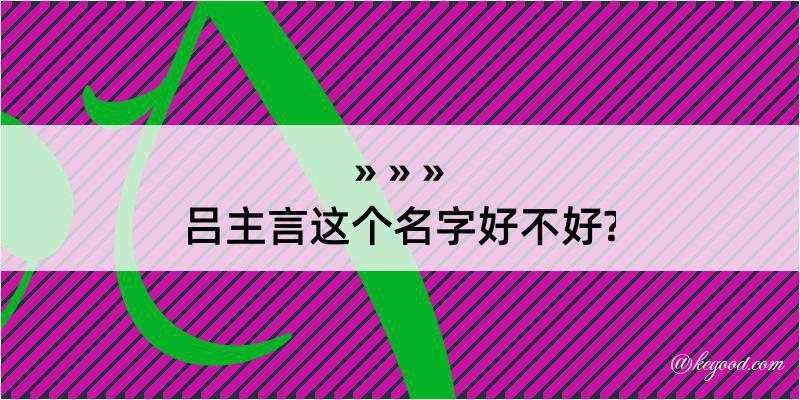 吕主言这个名字好不好?