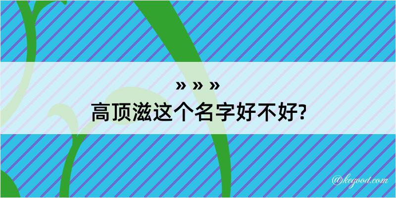 高顶滋这个名字好不好?