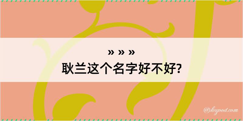 耿兰这个名字好不好?