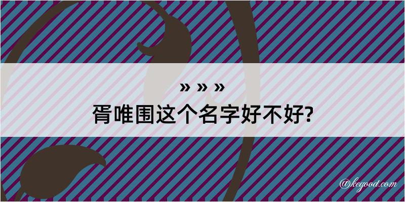 胥唯围这个名字好不好?