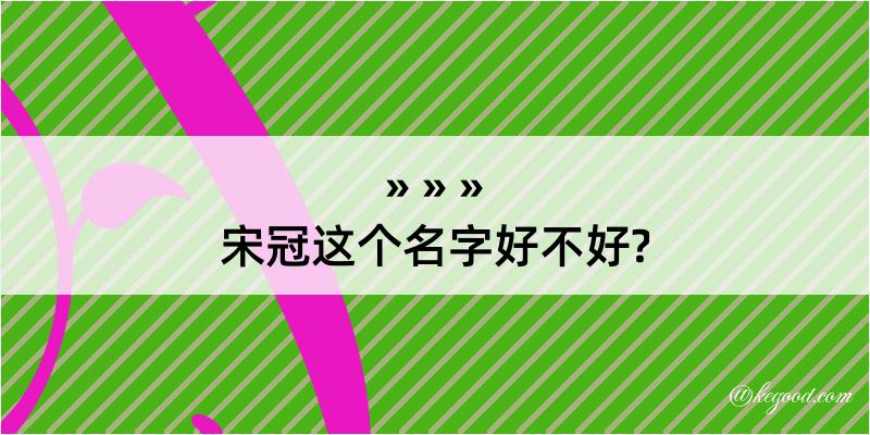 宋冠这个名字好不好?