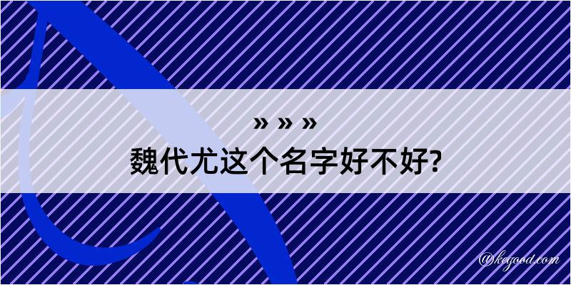 魏代尤这个名字好不好?