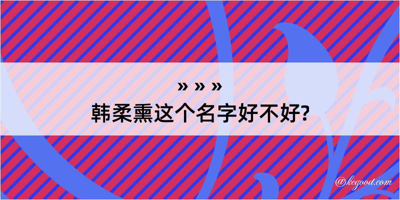 韩柔熏这个名字好不好?