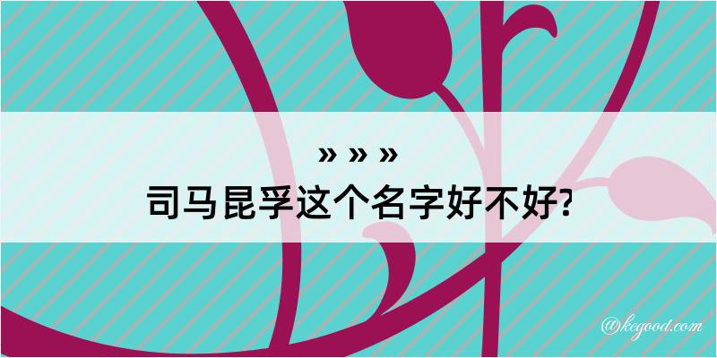 司马昆孚这个名字好不好?